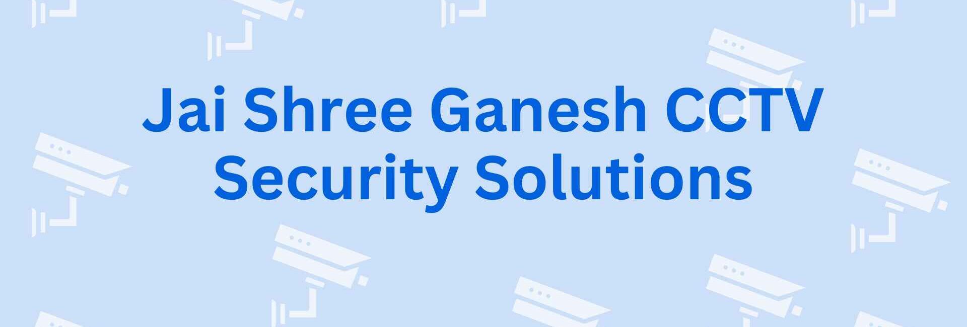 Jai Shree Ganesh CCTV Security Solutions - Best CCTV Dealer in Noida