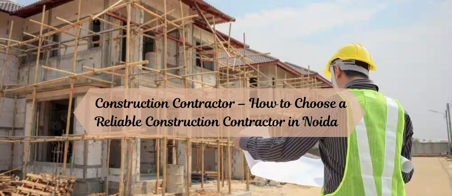 Construction-Contractor-–-How-to-Choose-a-Reliable-Construction-Contractor-in-Noida.