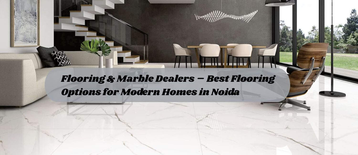 Flooring-Marble-Dealers-–-Best-Flooring-Options-for-Modern-Homes-in-Noida