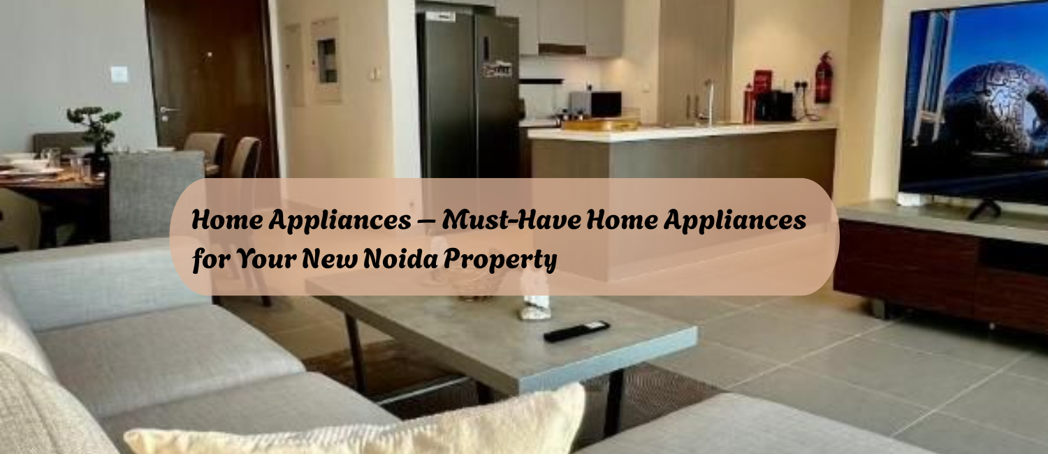 Home-Appliances-–-Must-Have-Home-Appliances-for-Your-New-Noida-Property.