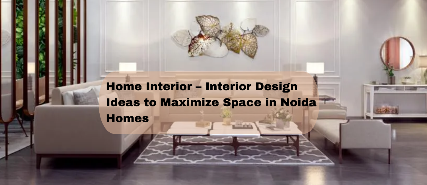 Home-Interior-–-Interior-Design-Ideas-to-Maximize-Space-in-Noida-Homes