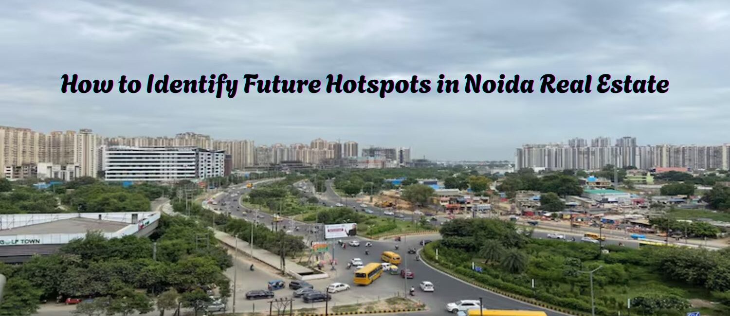 How-to-Identify-Future-Hotspots-in-Noida-Real-Estate.