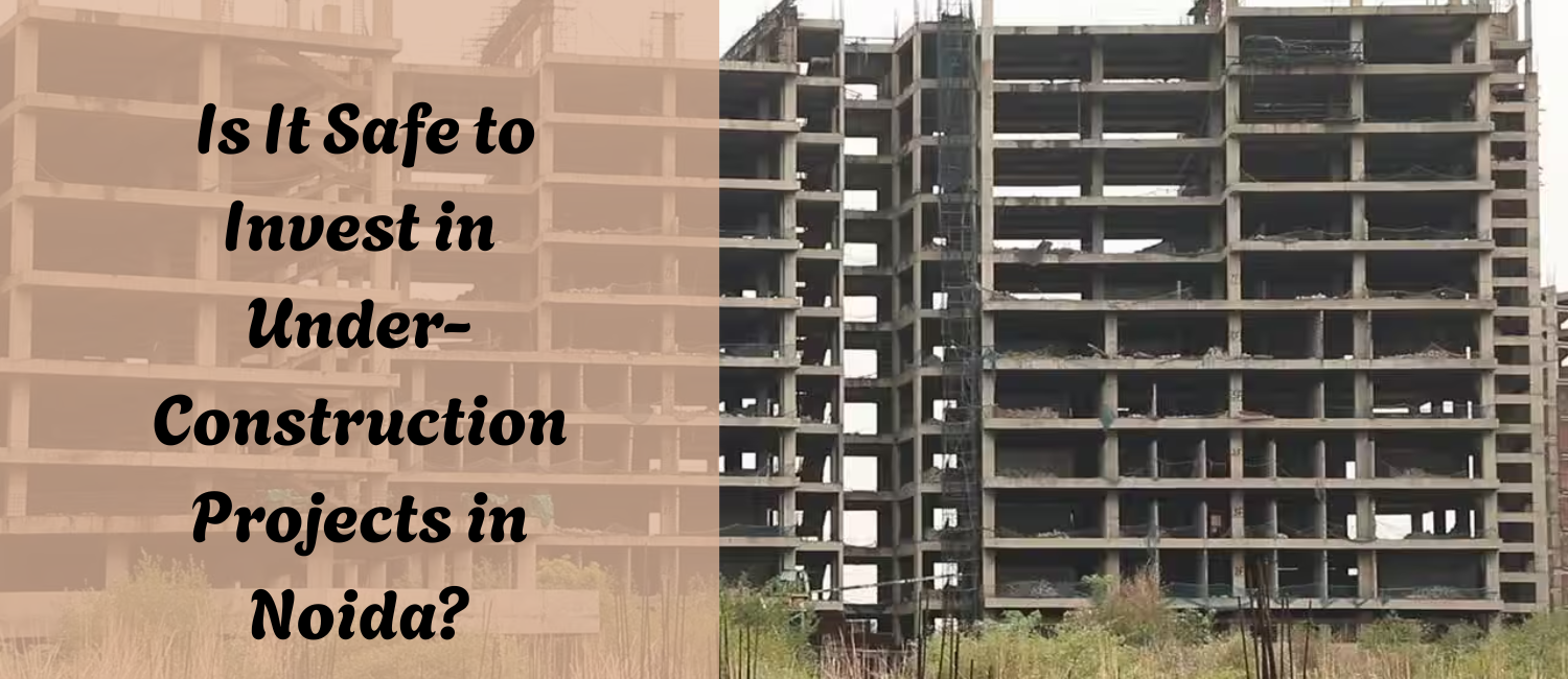 Is-It-Safe-to-Invest-in-Under-Construction-Projects-in-Noida.