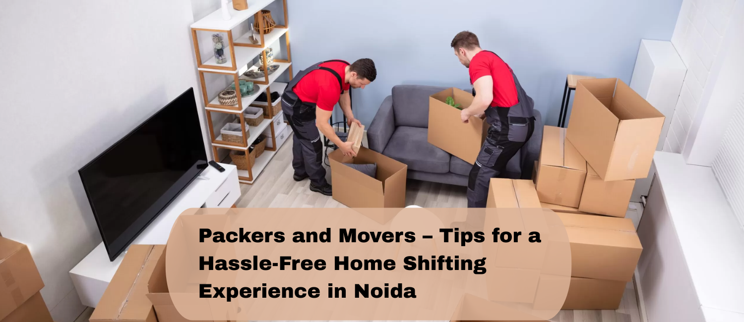 Packers-and-Movers-–-Tips-for-a-Hassle-Free-Home-Shifting-Experience-in-Noida