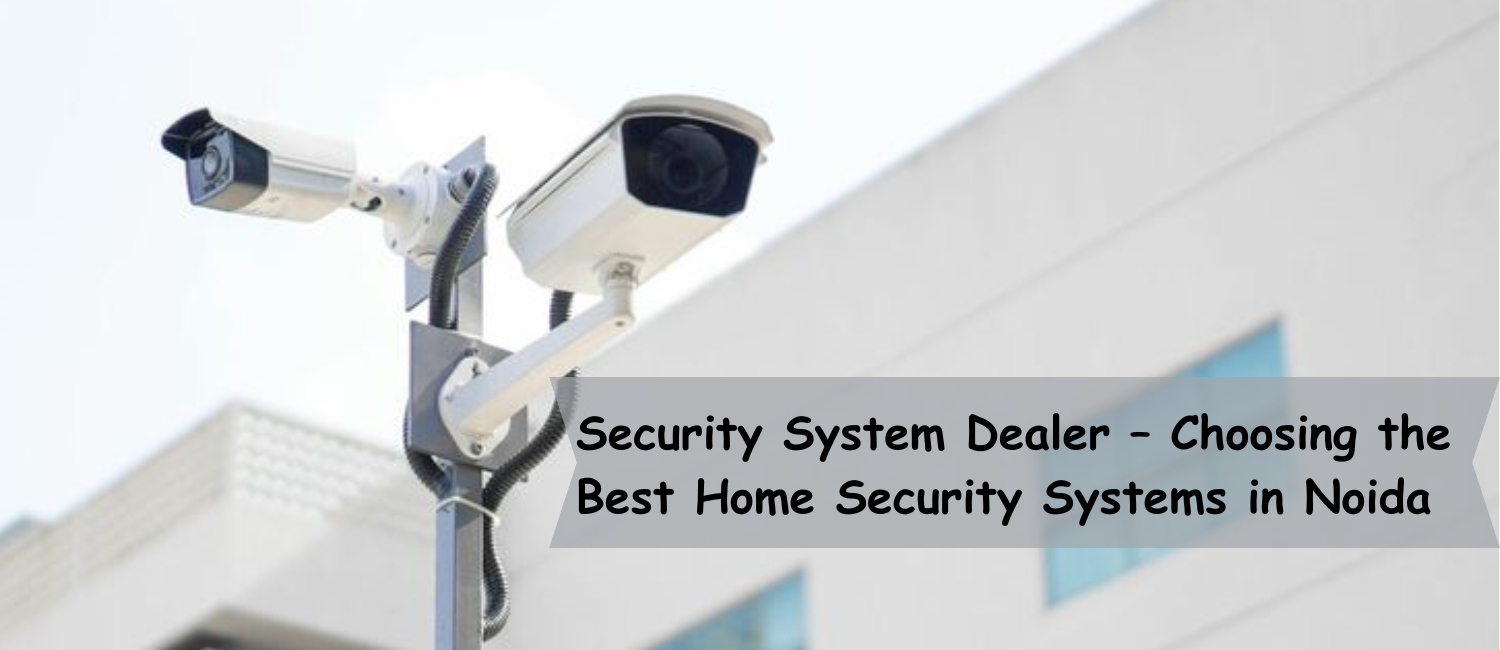 Security-System-Dealer-–-Choosing-the-Best-Home-Security-Systems-in-Noida