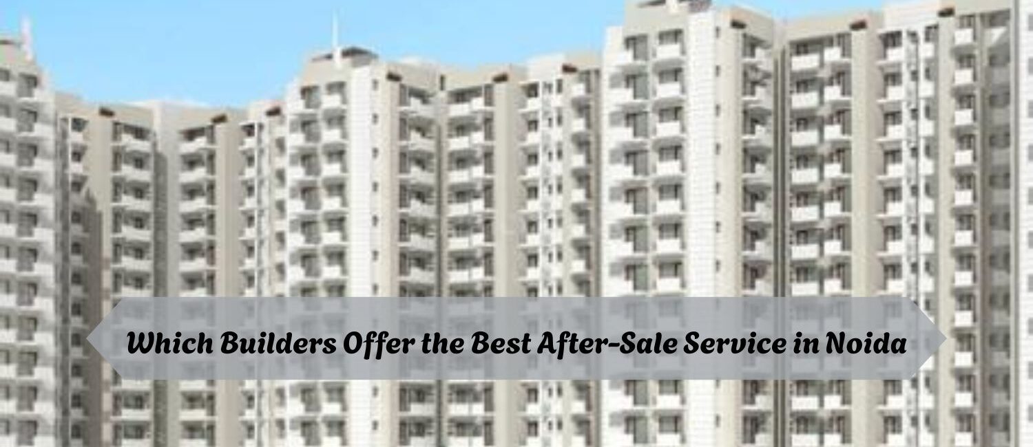 Which-Builders-Offer-the-Best-After-Sale-Service-in-Noida.